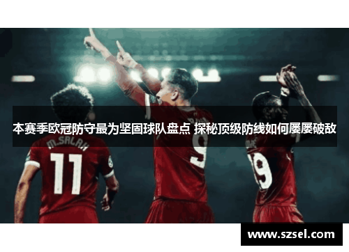 本赛季欧冠防守最为坚固球队盘点 探秘顶级防线如何屡屡破敌
