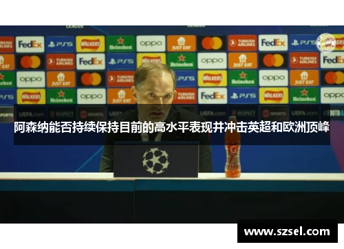 阿森纳能否持续保持目前的高水平表现并冲击英超和欧洲顶峰