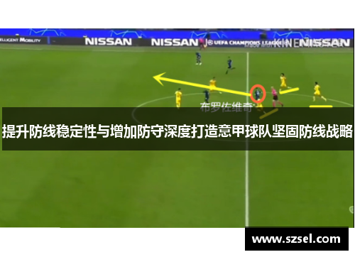 提升防线稳定性与增加防守深度打造意甲球队坚固防线战略