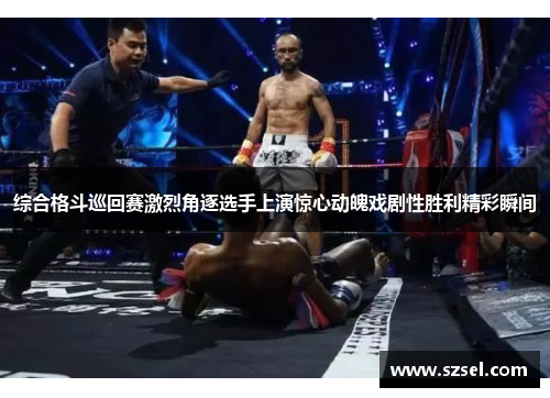 综合格斗巡回赛激烈角逐选手上演惊心动魄戏剧性胜利精彩瞬间