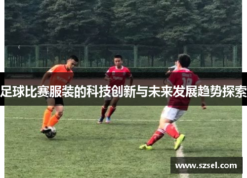 足球比赛服装的科技创新与未来发展趋势探索