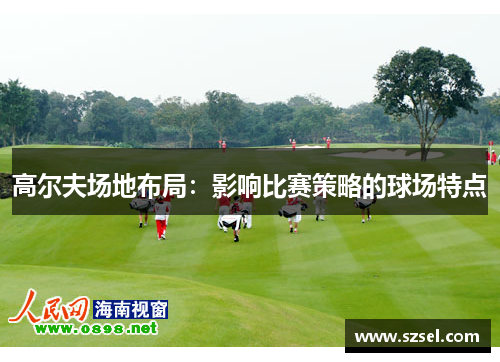 高尔夫场地布局：影响比赛策略的球场特点